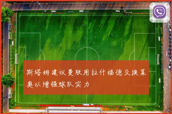 斯塔姆建议曼联用拉什福德交换莱奥以增强球队实力