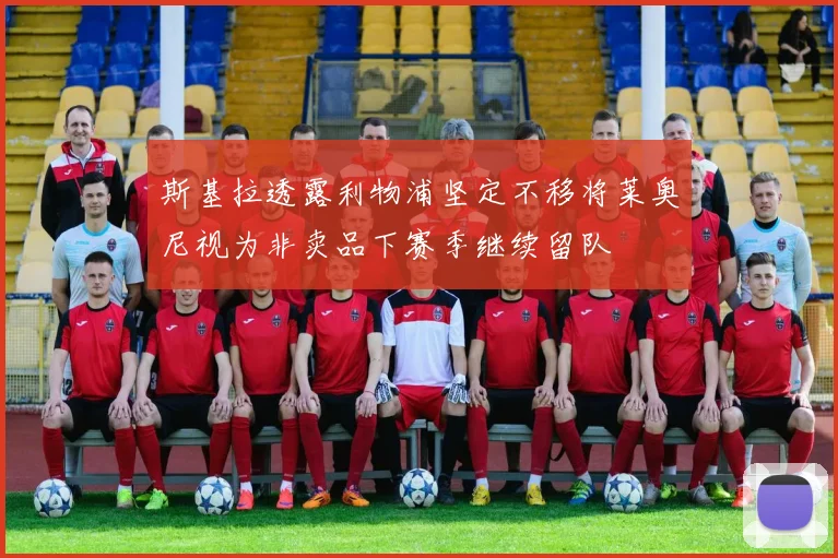 斯基拉透露利物浦坚定不移将莱奥尼视为非卖品下赛季继续留队
