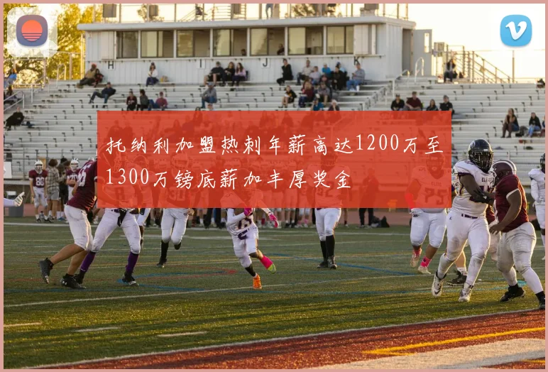 托纳利加盟热刺年薪高达1200万至1300万镑底薪加丰厚奖金
