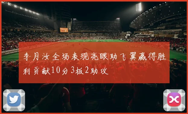 李月汝全场表现亮眼助飞翼赢得胜利贡献10分3板2助攻