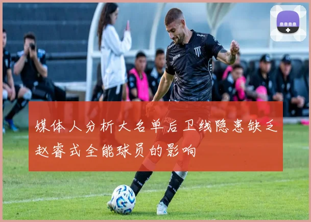 媒体人分析大名单后卫线隐患缺乏赵睿式全能球员的影响