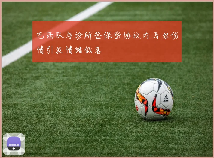 巴西队与诊所签保密协议内马尔伤情引发情绪低落