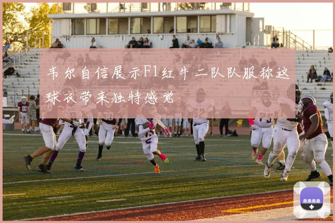 韦尔自信展示F1红牛二队队服称这球衣带来独特感觉