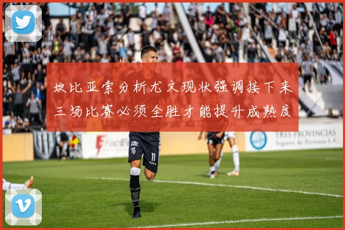 坎比亚索分析尤文现状强调接下来三场比赛必须全胜才能提升成熟度