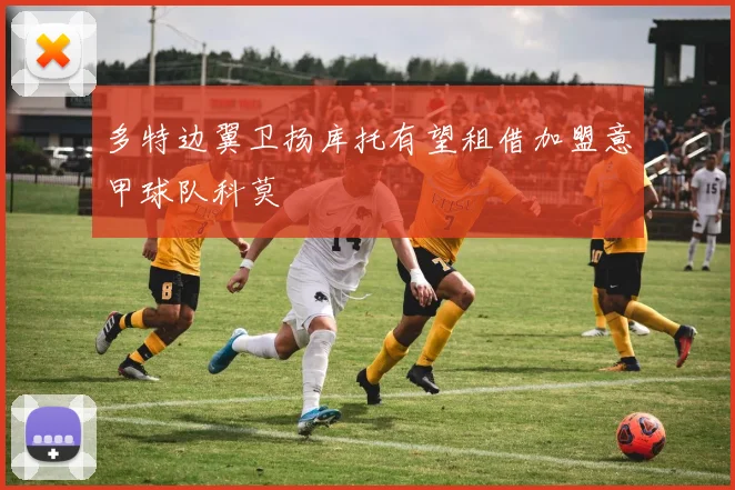 多特边翼卫扬库托有望租借加盟意甲球队科莫