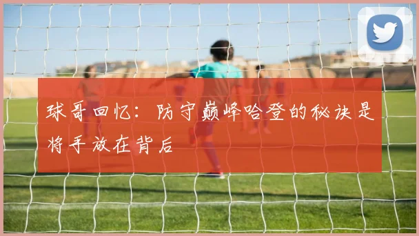 球哥回忆：防守巅峰哈登的秘诀是将手放在背后