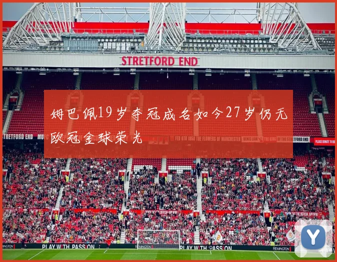 姆巴佩19岁夺冠成名如今27岁仍无欧冠金球荣光