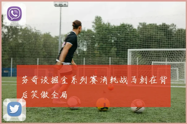 芬奇谈掘金系列赛消耗战马刺在背后笑傲全局