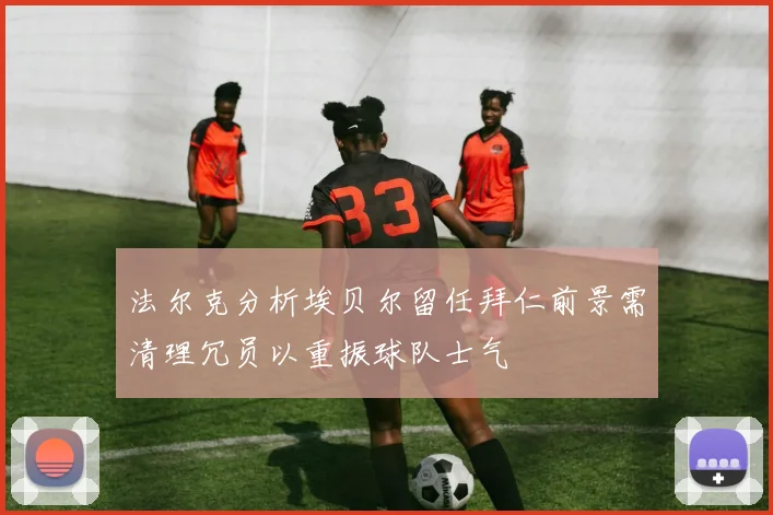 法尔克分析埃贝尔留任拜仁前景需清理冗员以重振球队士气