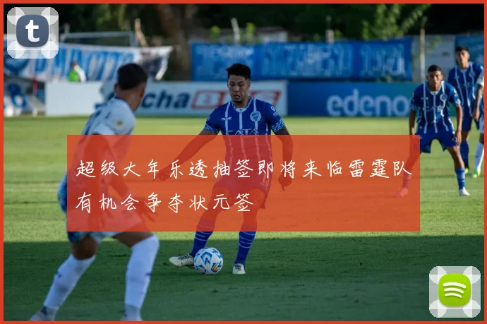 超级大年乐透抽签即将来临雷霆队有机会争夺状元签